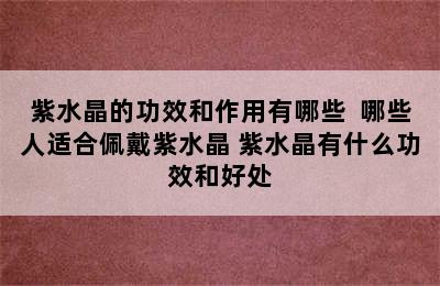 紫水晶的功效和作用有哪些  哪些人适合佩戴紫水晶 紫水晶有什么功效和好处